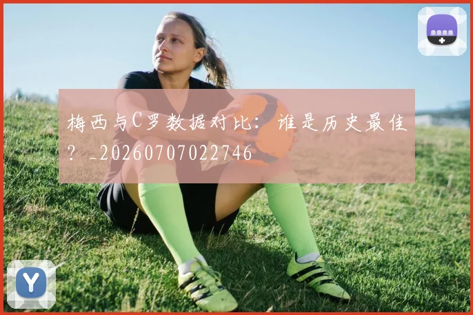梅西与C罗数据对比:谁是历史最佳?_20260707022746