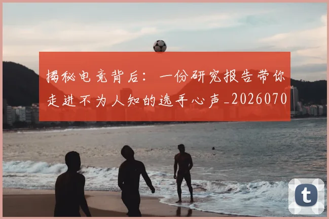 揭秘电竞背后：一份研究报告带你走进不为人知的选手心声_20260707144344