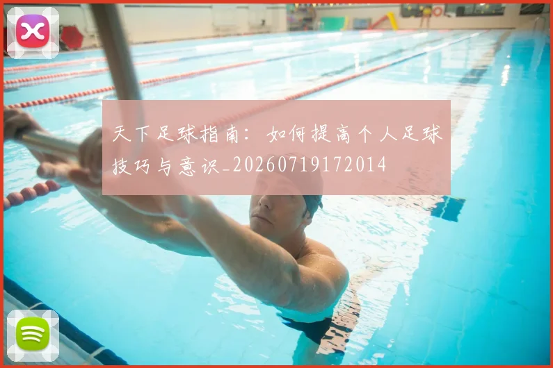 天下足球指南：如何提高个人足球技巧与意识_20260719172014