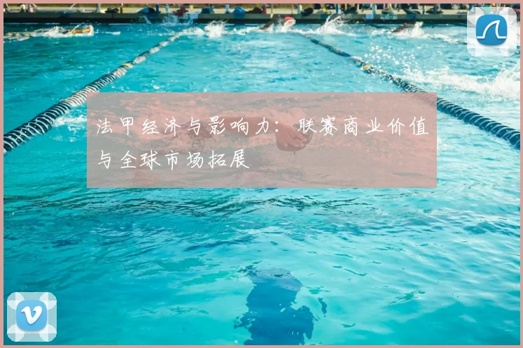 法甲经济与影响力:联赛商业价值与全球市场拓展