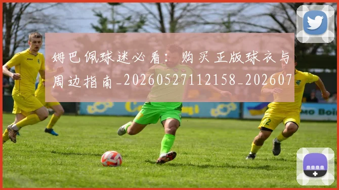 姆巴佩球迷必看：购买正版球衣与周边指南_20260527112158_20260720190042