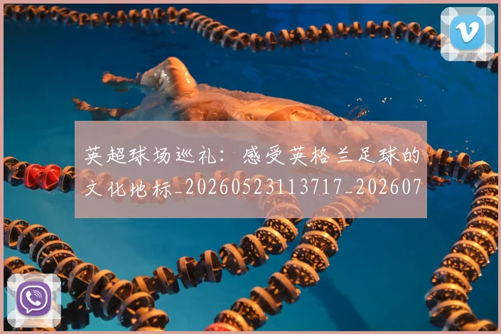 英超球场巡礼:感受英格兰足球的文化地标_20260523113717_20260710005620_20260803145457