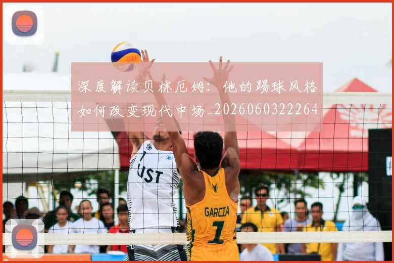 深度解读贝林厄姆：他的踢球风格如何改变现代中场_20260603222647