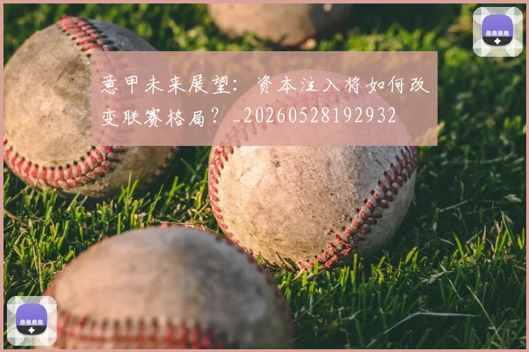 意甲未来展望:资本注入将如何改变联赛格局?_20260528192932