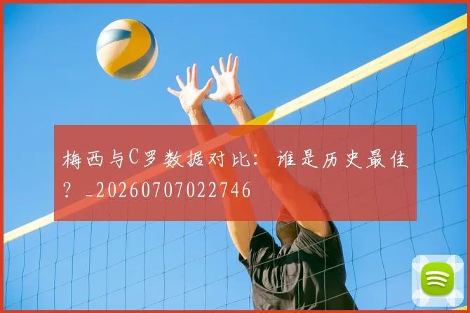 梅西与C罗数据对比:谁是历史最佳?_20260707022746