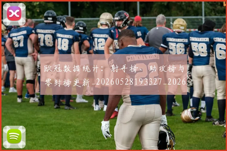 欧冠数据统计：射手榜、助攻榜与零封榜更新_20260528193327_20260707151158_20260801195842
