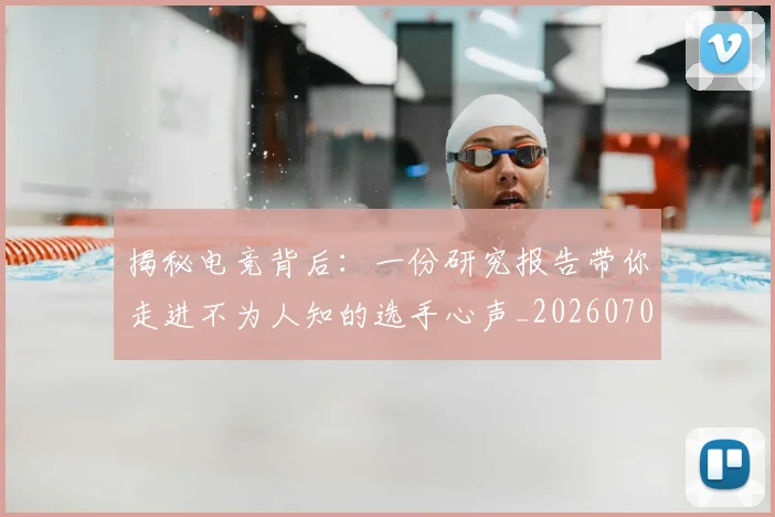 揭秘电竞背后：一份研究报告带你走进不为人知的选手心声_20260707144344_20260723184252