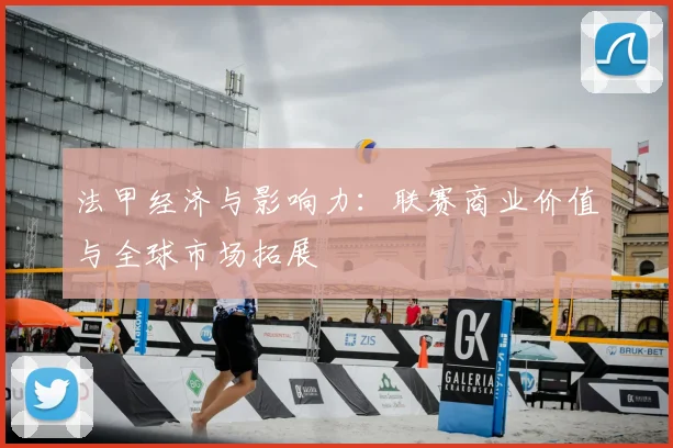 法甲经济与影响力：联赛商业价值与全球市场拓展