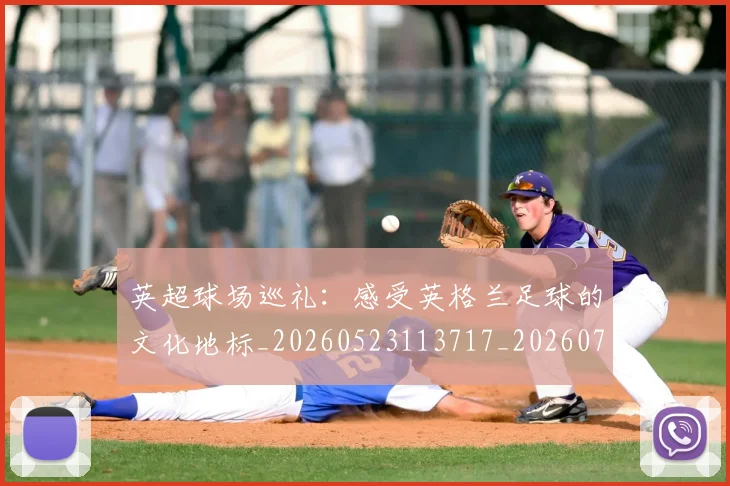 英超球场巡礼：感受英格兰足球的文化地标_20260523113717_20260710005620_20260803145457